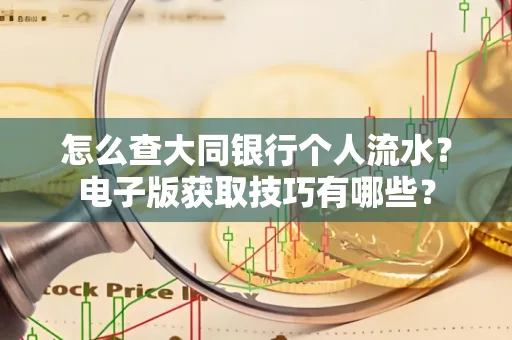 怎么查大同银行个人流水?电子版获取技巧有哪些?