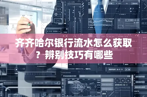 齐齐哈尔银行流水怎么获取?辨别技巧有哪些